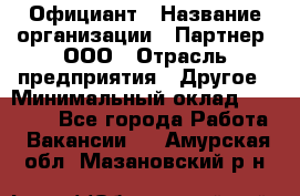 Официант › Название организации ­ Партнер, ООО › Отрасль предприятия ­ Другое › Минимальный оклад ­ 40 000 - Все города Работа » Вакансии   . Амурская обл.,Мазановский р-н